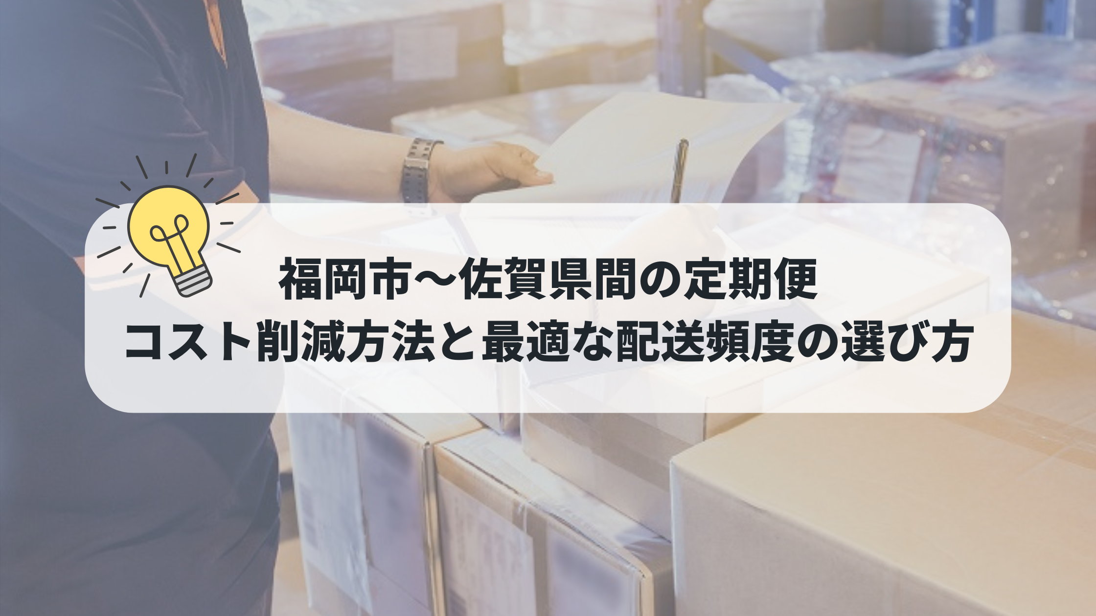 福岡市〜佐賀県間の定期便｜コスト削減方法と最適な配送頻度の選び方