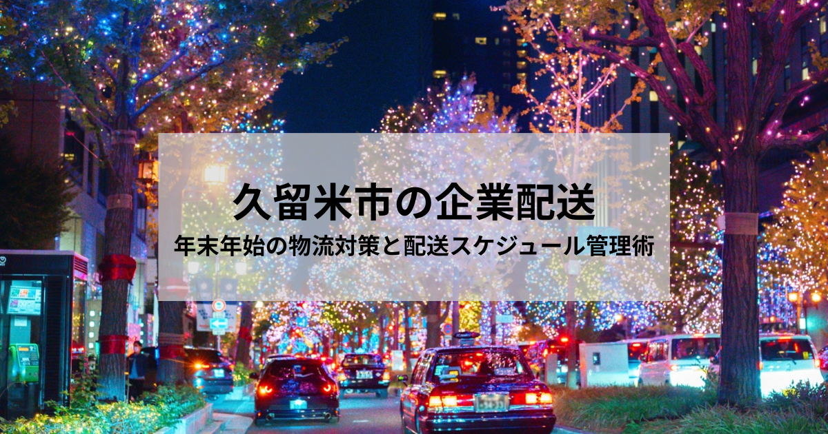 久留米市の企業配送｜年末年始の物流対策と配送スケジュール管理術
